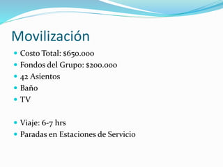 Movilización
 Costo Total: $650.000
 Fondos del Grupo: $200.000
 42 Asientos
 Baño
 TV
 Viaje: 6-7 hrs
 Paradas en Estaciones de Servicio
 