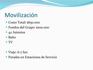 Movilización Costo Total: $650.000 Fondos del Grupo: $200.000 42 Asientos Baño TV Viaje: 6-7 hrs Paradas en Estaciones de Servicio 