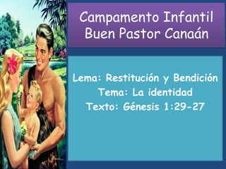 Campamento Infantil
Buen Pastor Canaán
Lema: Restitución y Bendición
Tema: La identidad
Texto: Génesis 1:29-27
 