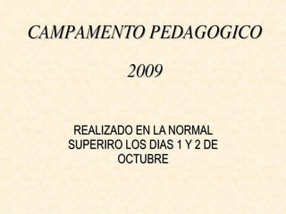 CAMPAMENTO PEDAGOGICO  2009 REALIZADO EN LA NORMAL SUPERIRO LOS DIAS 1 Y 2 DE OCTUBRE 
