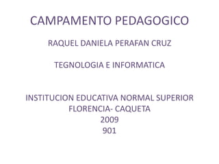 CAMPAMENTO PEDAGOGICO RAQUEL DANIELA PERAFAN CRUZ TEGNOLOGIA E INFORMATICA INSTITUCION EDUCATIVA NORMAL SUPERIOR FLORENCIA- CAQUETA  2009 901 