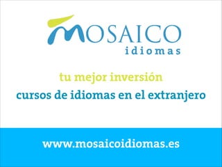 www.mosaicoidiomas.es
cursos de idiomas en el extranjero
tu mejor inversión
 