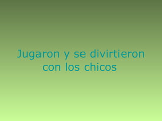 Jugaron y se divirtieron
con los chicos