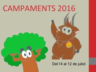 CAMPAMENTS 2016
Del l’4 al 12 de juliolDel l’4 al 12 de juliol
 