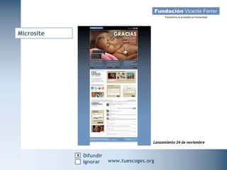 Microsite




                                                Lanzamiento 24 de noviembre


                    x Difundir
   Campaña Navidad 2011
                     Ignorar     www.tuescoges.org
                                                 www.tuescoges.org
 