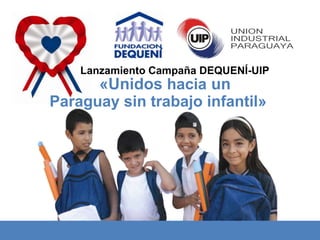 Lanzamiento Campaña DEQUENÍ-UIP  «Unidos hacia un Paraguay sin trabajo infantil» 