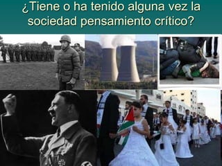 ¿Tiene o ha tenido alguna vez la
 sociedad pensamiento crítico?
 