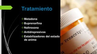 Tratamiento
Metadona
Buprenorfina
Naltrexona
Antidrepresivos
Estabilizadores del estado
de animo