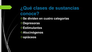 ¿Qué clases de sustancias
conoce?
Se dividen en cuatro categorías
Depresoras
Estimulantes
Alucinógenos
opiáceos