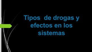 Tipos de drogas y
efectos en los
sistemas