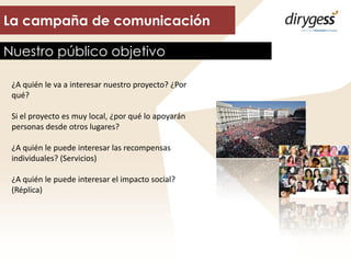 Nuestro público objetivo
La campaña de comunicación
¿A quién le va a interesar nuestro proyecto? ¿Por
qué?
Si el proyecto ...