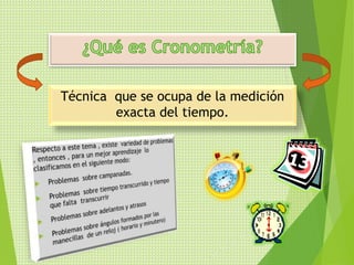 Técnica que se ocupa de la medición 
exacta del tiempo. 
 