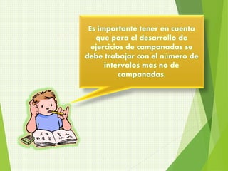 Es importante tener en cuenta 
que para el desarrollo de 
ejercicios de campanadas se 
debe trabajar con el número de 
intervalos mas no de 
campanadas. 
 