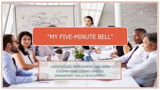 "MY FIVE-MINUTE BELL"
UNIVERSIDAD IBEROAMERICANA LEÓN
COLUMBA SINAÍ LOZANO SÁNCHEZ
MANAGEMENT SKILLS DEVELOPMENT
 