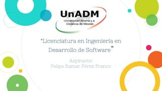 “Licenciatura en Ingeniería en
Desarrollo de Software”
Aspirante:
Felipe Itamar Pérez Franco
 