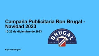 Rayson Rodríguez
Campaña Publicitaria Ron Brugal -
Navidad 2023
10-23 de diciembre de 2023
 