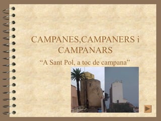 CAMPANES,CAMPANERS i
CAMPANARS
“A Sant Pol, a toc de campana”

 