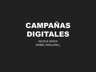 CAMPAÑAS 
DIGITALES 
NICOLE ANAYA 
ISABEL ANGLARILL 
 