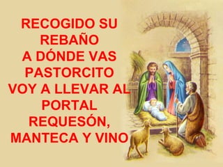 RECOGIDO SU REBAÑO A DÓNDE VAS PASTORCITO VOY A LLEVAR AL PORTAL REQUESÓN, MANTECA Y VINO 