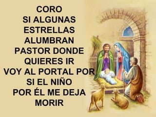 CORO SI ALGUNAS ESTRELLAS ALUMBRAN PASTOR DONDE QUIERES IR VOY AL PORTAL POR SI EL NIÑO POR ÉL ME DEJA MORIR 