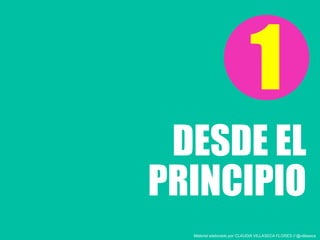 DESDE EL
1
PRINCIPIO
Material elaborado por CLAUDIA VILLASECA FLORES // @villaseca
 