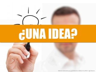 ¿UNA IDEA?
Material elaborado por CLAUDIA VILLASECA FLORES // @villaseca
 