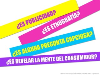 ¿ES ALGUNA PREGUNTA CAPCIOSA?
¿ES REVELAR LA MENTE DEL CONSUMIDOR?
Material elaborado por CLAUDIA VILLASECA FLORES // @villaseca
 