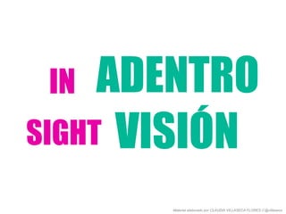 IN ADENTRO
SIGHT
Material elaborado por CLAUDIA VILLASECA FLORES // @villaseca
VISIÓN
 