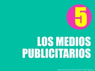 LOS MEDIOS
5
PUBLICITARIOS
Material elaborado por CLAUDIA VILLASECA FLORES // @villaseca
 