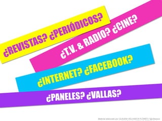 ¿INTERNET? ¿FACEBOOK?
¿PANELES? ¿VALLAS?
Material elaborado por CLAUDIA VILLASECA FLORES // @villaseca
 