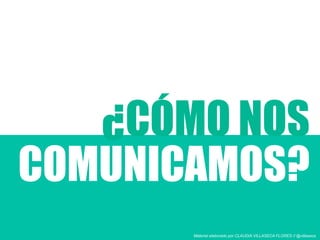 ¿CÓMO NOS
COMUNICAMOS?
Material elaborado por CLAUDIA VILLASECA FLORES // @villaseca
 