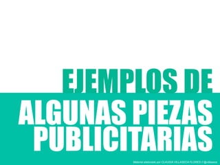 EJEMPLOS DE
ALGUNAS PIEZAS
PUBLICITARIASMaterial elaborado por CLAUDIA VILLASECA FLORES // @villaseca
 
