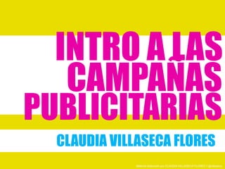 INTRO A LAS
CAMPAÑAS
CLAUDIA VILLASECA FLORES
PUBLICITARIAS
Material elaborado por CLAUDIA VILLASECA FLORES // @villaseca
 