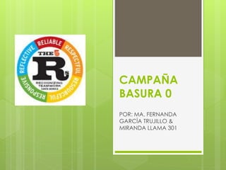 CAMPAÑA
BASURA 0
POR: MA. FERNANDA
GARCÍA TRUJILLO &
MIRANDA LLAMA 301
 