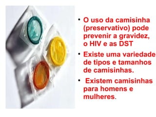 O uso da camisinha (preservativo) pode prevenir a gravidez, o HIV e as DST Existe uma variedade de tipos e tamanhos de camisinhas.  Existem camisinhas para homens e mulheres . 