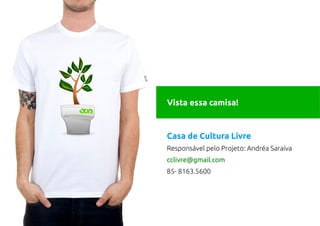 Vista essa camisa!


Casa de Cultura Livre
Responsável pelo Projeto: Andréa Saraiva
cclivre@gmail.com
85- 8163.5600
 