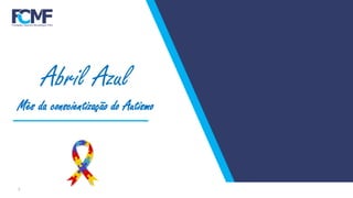 1
Abril Azul
Mês da conscientização do Autismo
 