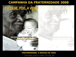 CAMPANHA DA FRATERNIDADE 2008 FRATERNIDADE  E DEFESA DA VIDA “ Escolhe, pois, a vida” Dt 30, 19 