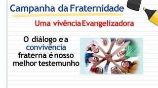 Campanha daFraternidade
Uma vivênciaEvangelizadora
O diálogo ea
convivência
fraterna énosso
melhor testemunho
 