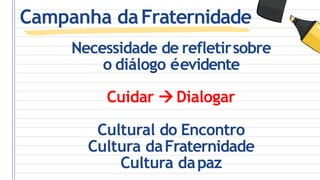 Campanha daFraternidade
Necessidade de refletirsobre
o diálogo éevidente
Cuidar  Dialogar
Cultural do Encontro
Cultura daFraternidade
Cultura dapaz
 