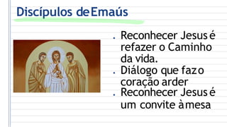 Discípulos deEmaús
● Reconhecer Jesus é
refazer o Caminho
da vida.
● Diálogo que fazo
coração arder
● Reconhecer Jesus é
um convite àmesa
 