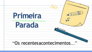 Primeira
Parada
“Os recentesacontecimentos…”
 