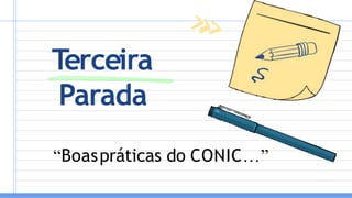 Terceira
Parada
“Boaspráticas do CONIC…”
 