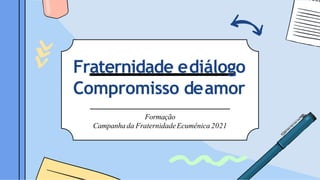 Fraternidade ediálogo
Compromisso deamor
Formação
Campanhada FraternidadeEcumênica 2021
 