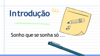 Introdução
Sonho que se sonha só …
 