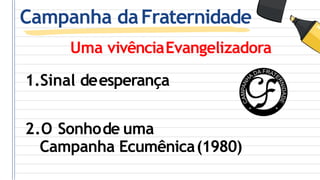 Campanha daFraternidade
Uma vivênciaEvangelizadora
1.Sinal deesperança
2.O Sonhode uma
Campanha Ecumênica(1980)
 