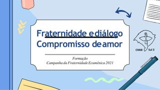 Fraternidade ediálogo
Compromisso deamor
Formação
Campanhada FraternidadeEcumênica 2021
 