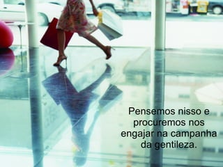 Pensemos nisso e procuremos nos engajar na campanha da gentileza. 