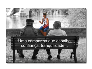 Uma campanha que espalha confiança, tranquilidade... 