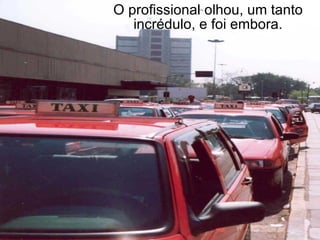 O profissional olhou, um tanto incrédulo, e foi embora. 